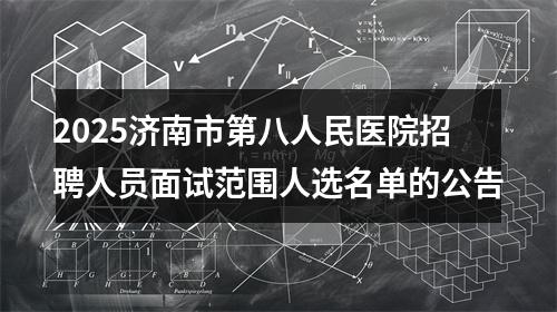 2025济南市第八人民医院招聘人员面试范围人选名单的公告 图片