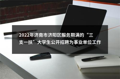 2022年济南市济阳区服务期满的“三支一扶”大学生公开招聘为事业单位工作人员拟聘用公示 图片