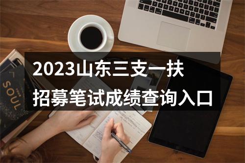2023山东三支一扶招募笔试成绩查询入口 图片
