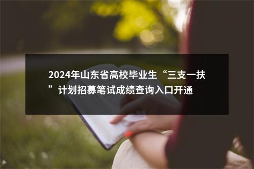 2024年山东省高校毕业生“三支一扶”计划招募笔试成绩查询入口开通 图片