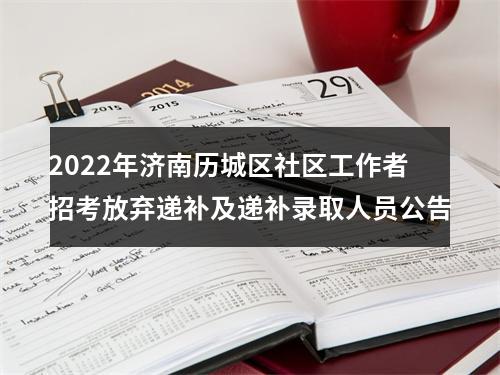 2022年济南历城区社区工作者招考放弃递补及递补录取人员公告 图片