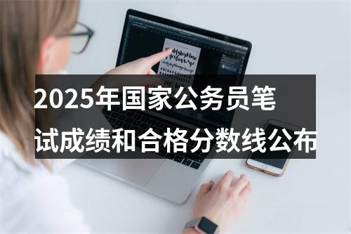 2025年国家公务员笔试成绩和合格分数线公布 图片