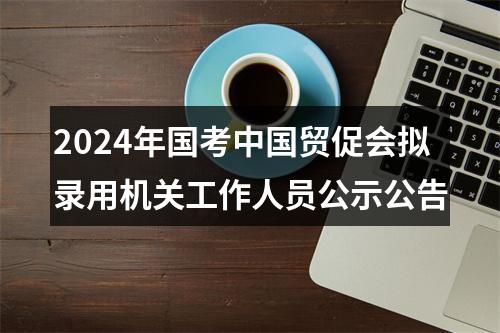 2024年国考中国贸促会拟录用机关工作人员公示公告 图片