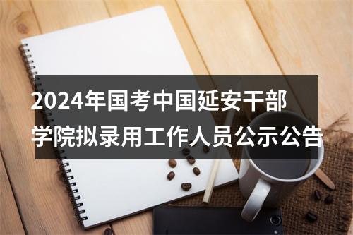2024年国考中国延安干部学院拟录用工作人员公示公告 图片
