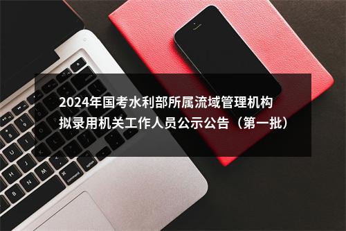 2024年国考水利部所属流域管理机构拟录用机关工作人员公示公告（第一批） 图片
