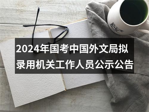 2024年国考中国外文局拟录用机关工作人员公示公告 图片