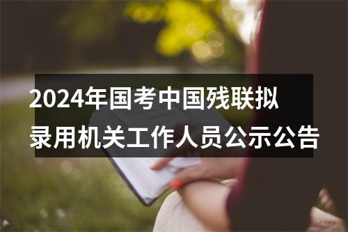 2024年国考中国残联拟录用机关工作人员公示公告 图片