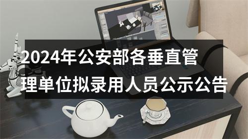 2024年公安部各垂直管理单位拟录用人员公示公告 图片