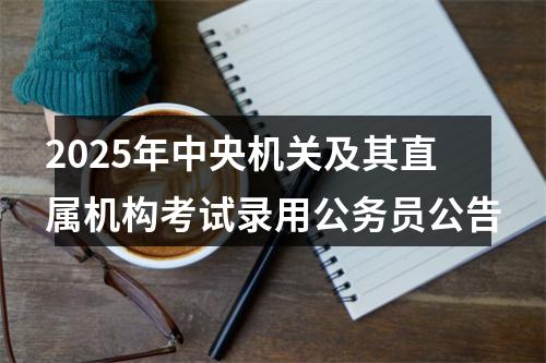 2025年中央机关及其直属机构考试录用公务员公告 图片