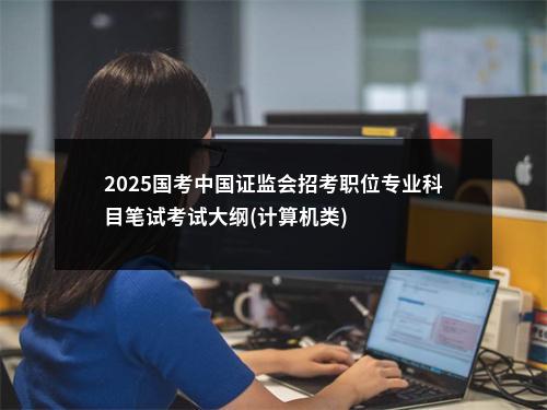 2025国考中国证监会招考职位专业科目笔试考试大纲(计算机类) 图片