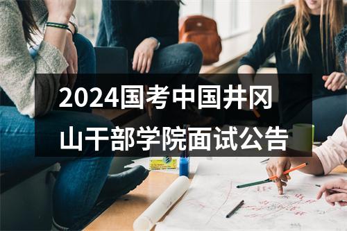 2024国考中国井冈山干部学院面试公告 图片