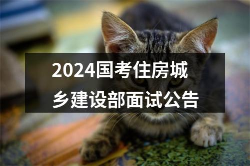 2024国考住房城乡建设部面试公告 图片