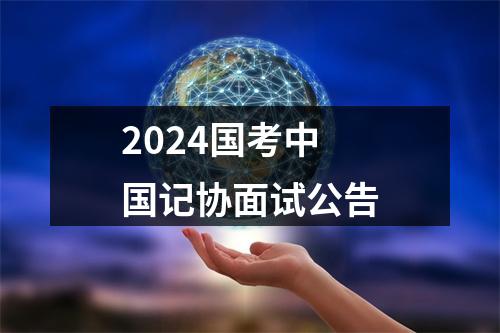 2024国考中国记协面试公告 图片