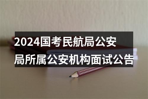 2024国考民航局公安局所属公安机构面试公告 图片