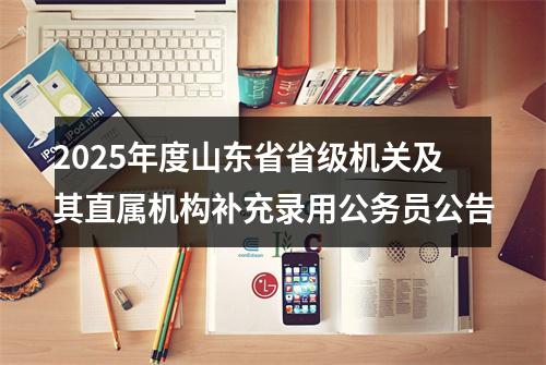 2025年度山东省省级机关及其直属机构补充录用公务员公告 图片
