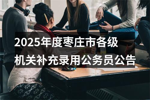 2025年度枣庄市各级机关补充录用公务员公告 图片