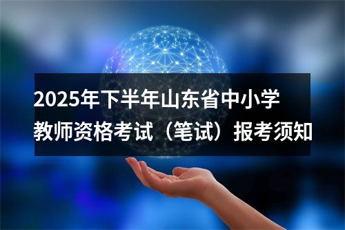 2025年下半年山东省中小学教师资格考试（笔试）报考须知 图片