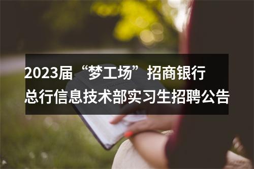 2023届“梦工场”招商银行总行信息技术部实习生招聘公告 图片