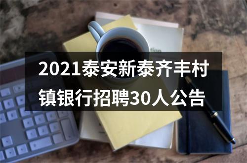 2021泰安新泰齐丰村镇银行招聘30人公告 图片