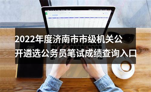 2022年度济南市市级机关公开遴选公务员笔试成绩查询入口 图片